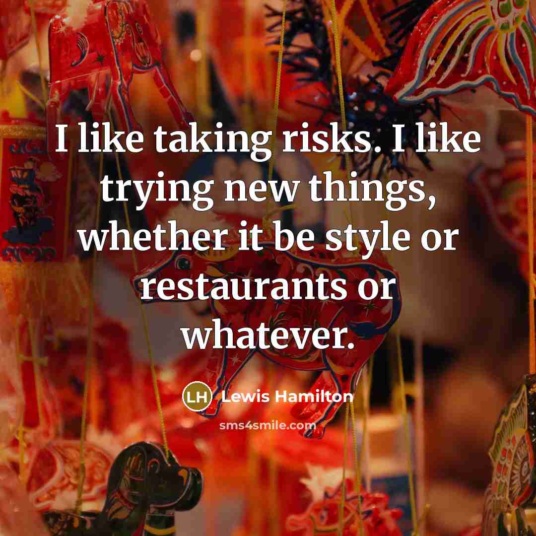 “I like taking risks. I like trying new things, whether…” quote by Lewis Hamilton