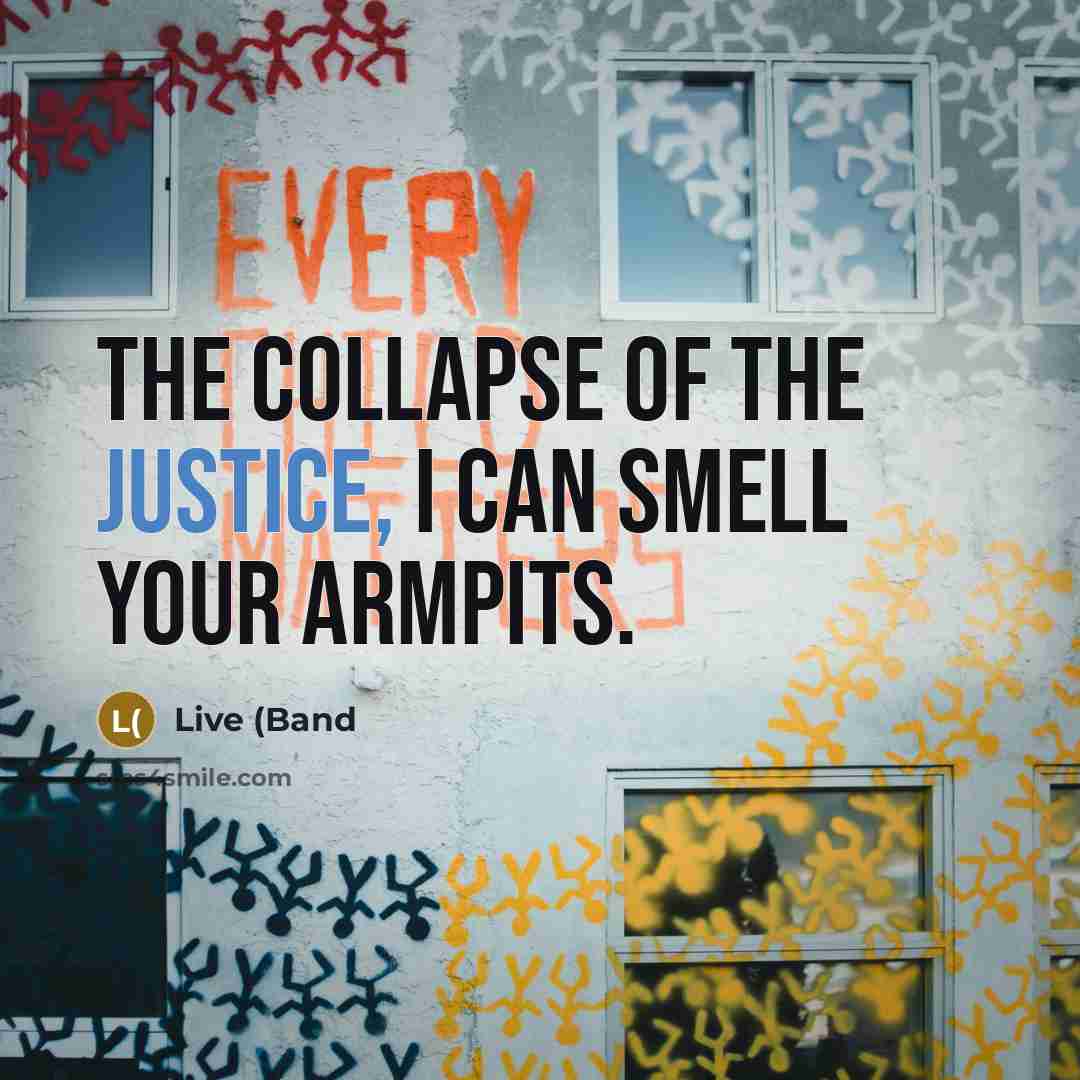 “The collapse of the justice, I can smell your armpits.” quote by Live (Band
