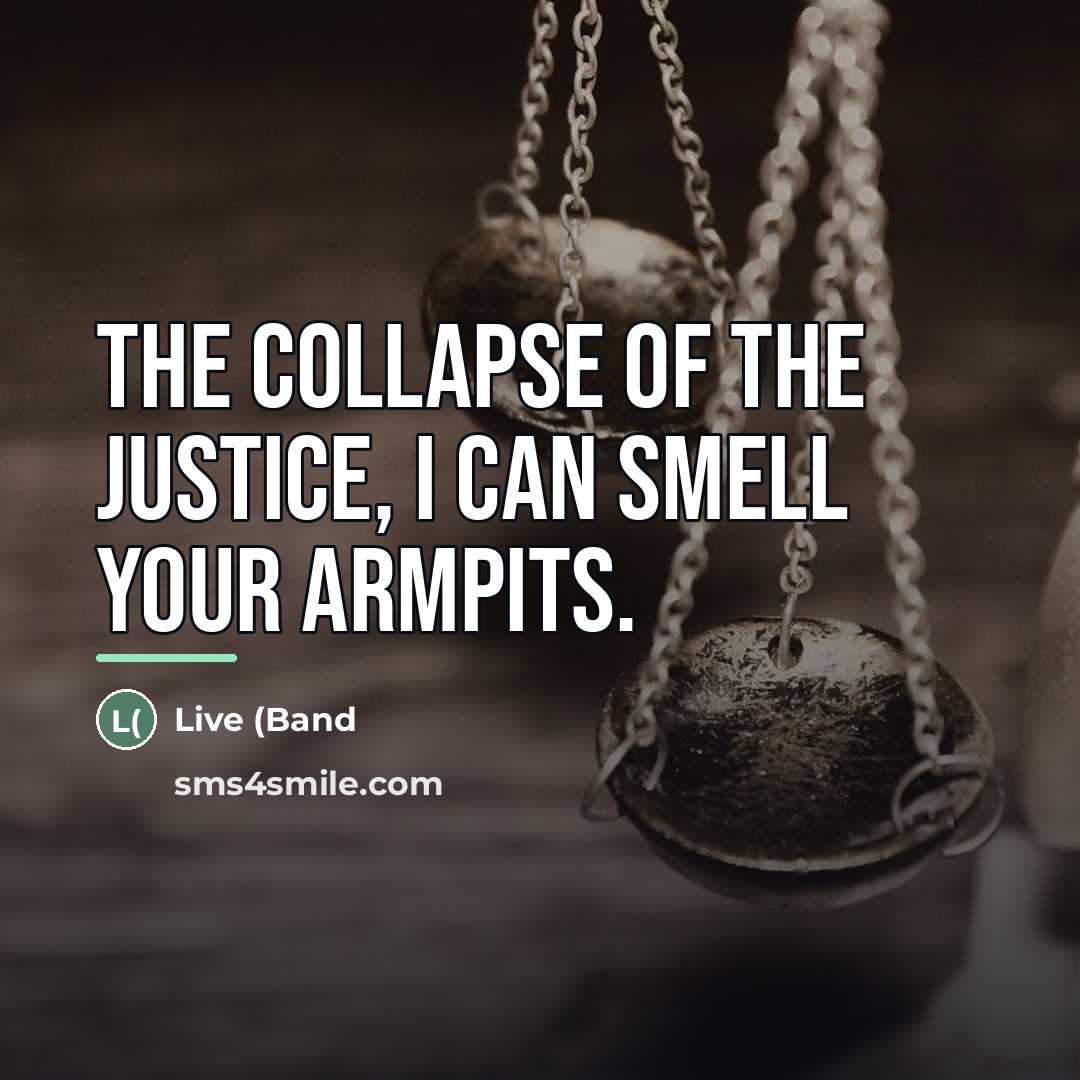 “The collapse of the justice, I can smell your armpits.…” quote by Live (Band
