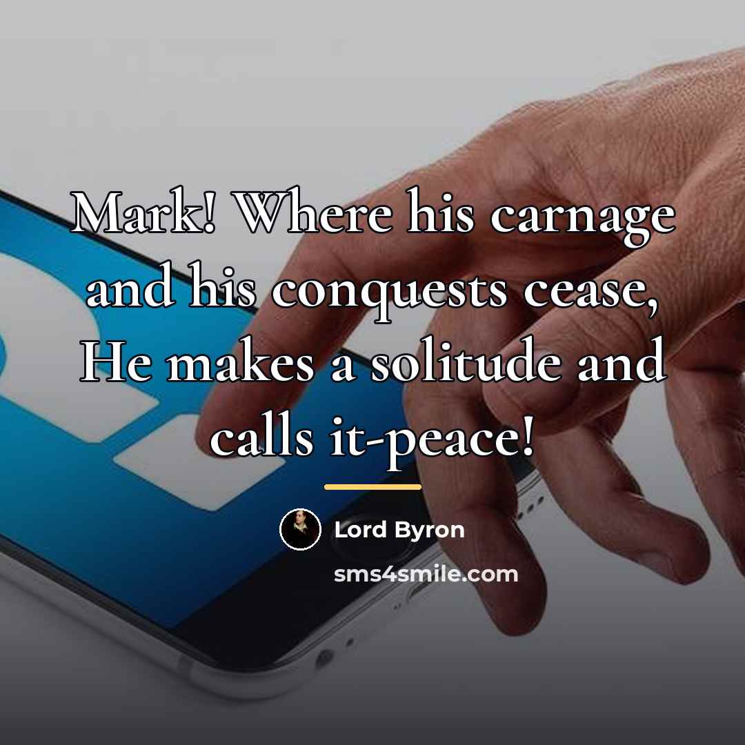 “Mark! Where his carnage and his conquests cease, He makes…” quote by Lord Byron