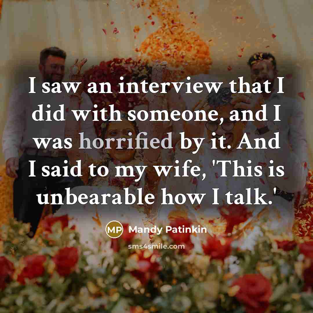 “I saw an interview that I did with someone, and I was horrified by it. And I said to my wife, 'This is unbearable how I talk.'” quote by Mandy Patinkin