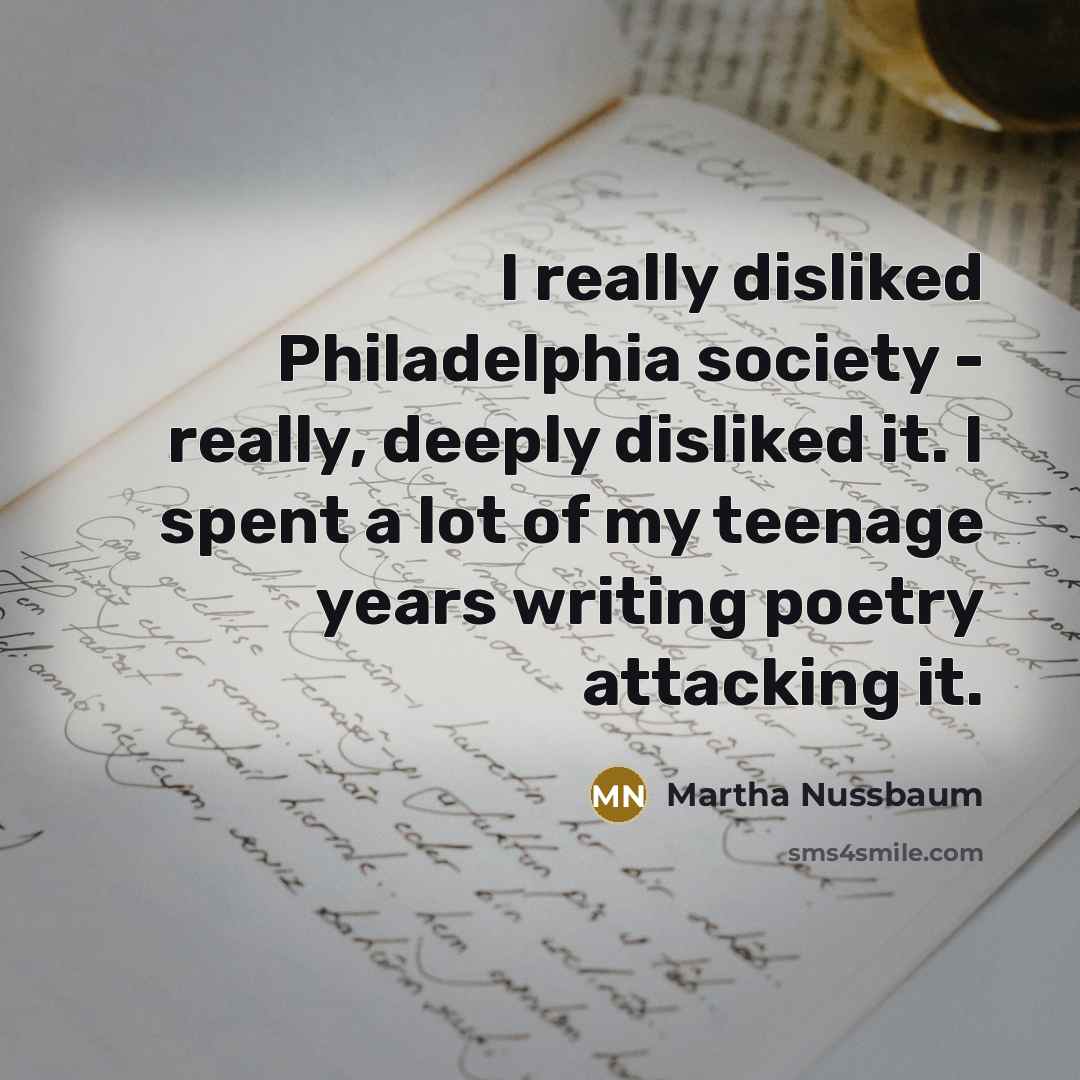 “I really disliked Philadelphia society - really, deeply disliked it.…” quote by Martha Nussbaum