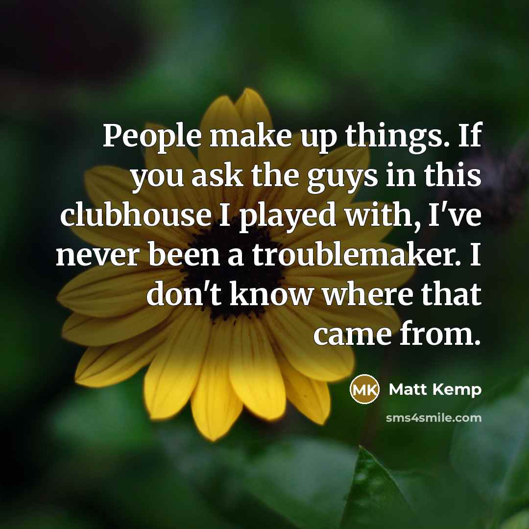 “People make up things. If you ask the guys in…” quote by Matt Kemp