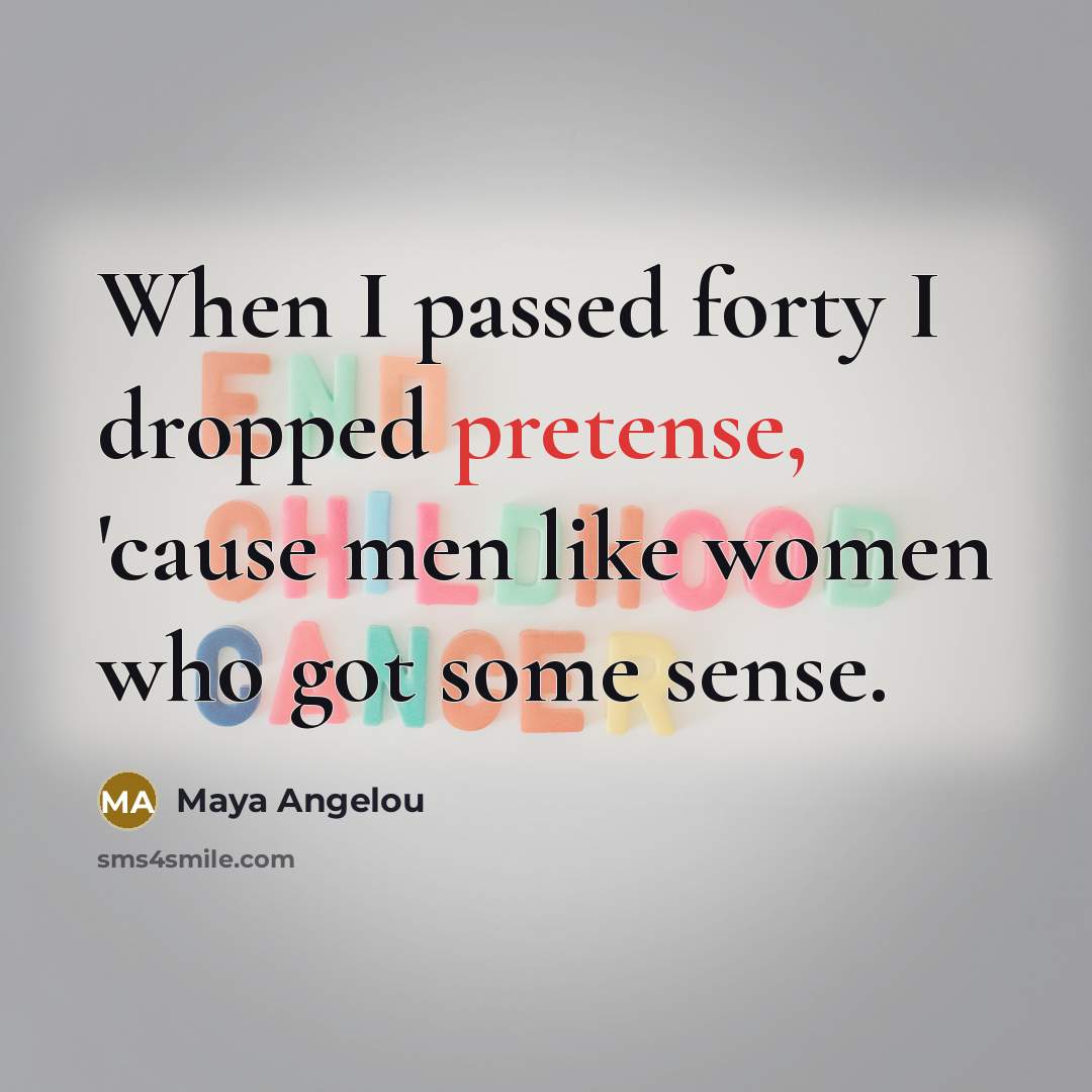 “When I passed forty I dropped pretense, 'cause men like…” quote by Maya Angelou