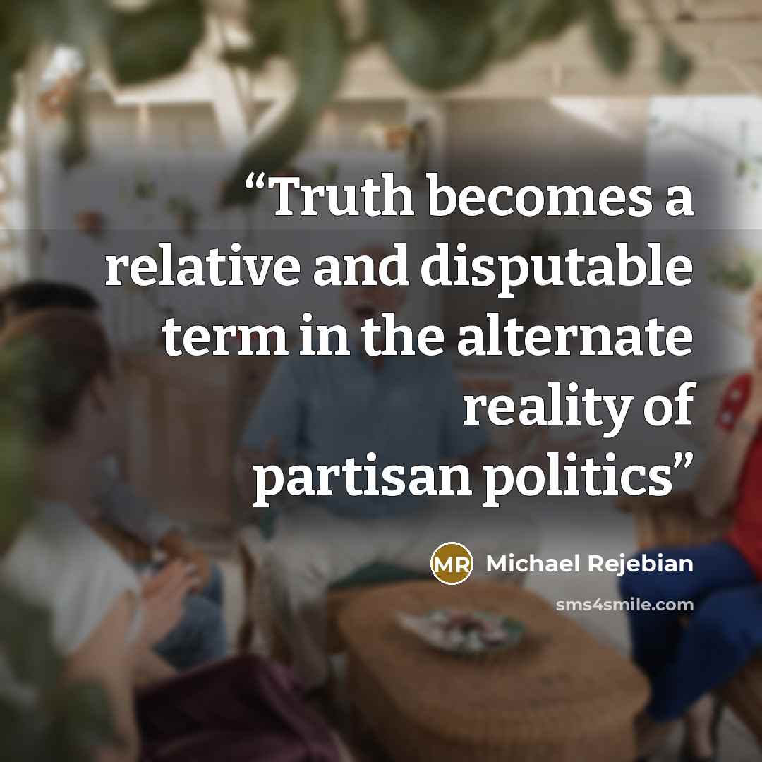 “Truth becomes a relative and disputable term in the alternate reality of partisan politics” quote by Michael Rejebian