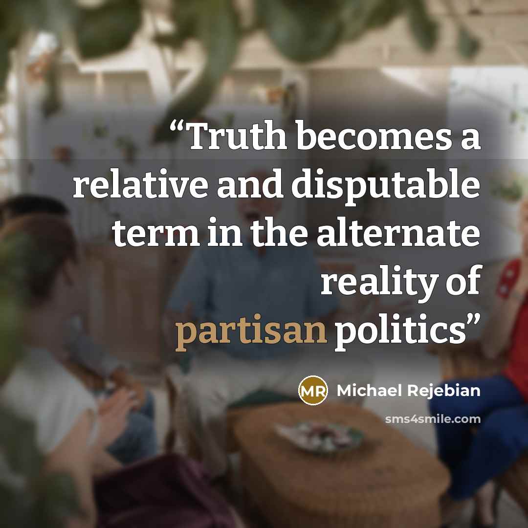 “Truth becomes a relative and disputable term in the alternate reality of partisan politics” quote by Michael Rejebian