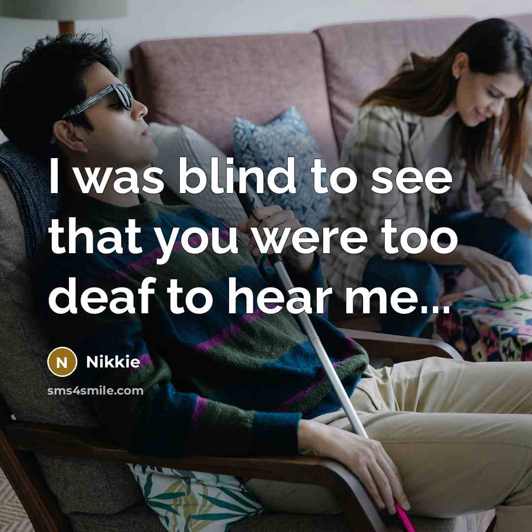 “I was blind to see that you were too deaf to hear me...” quote by Nikkie