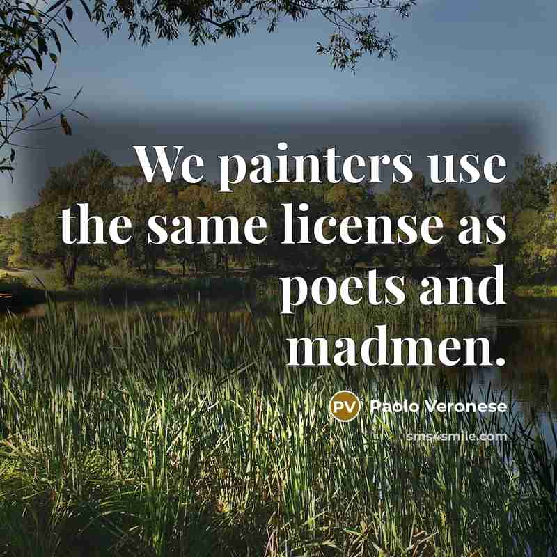 “We painters use the same license as poets and madmen.…” quote by Paolo Veronese