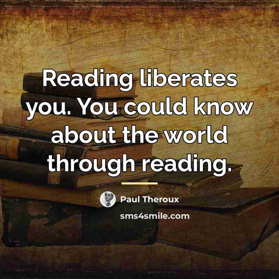 “Reading liberates you. You could know about the world through…” quote by Paul Theroux