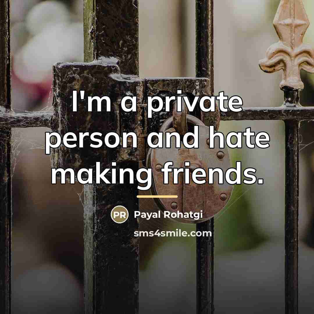 “I'm a private person and hate making friends.…” quote by Payal Rohatgi