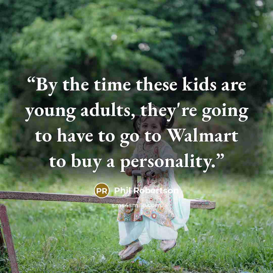 “By the time these kids are young adults, they're going to have to go to Walmart to buy a personality.” quote by Phil Robertson