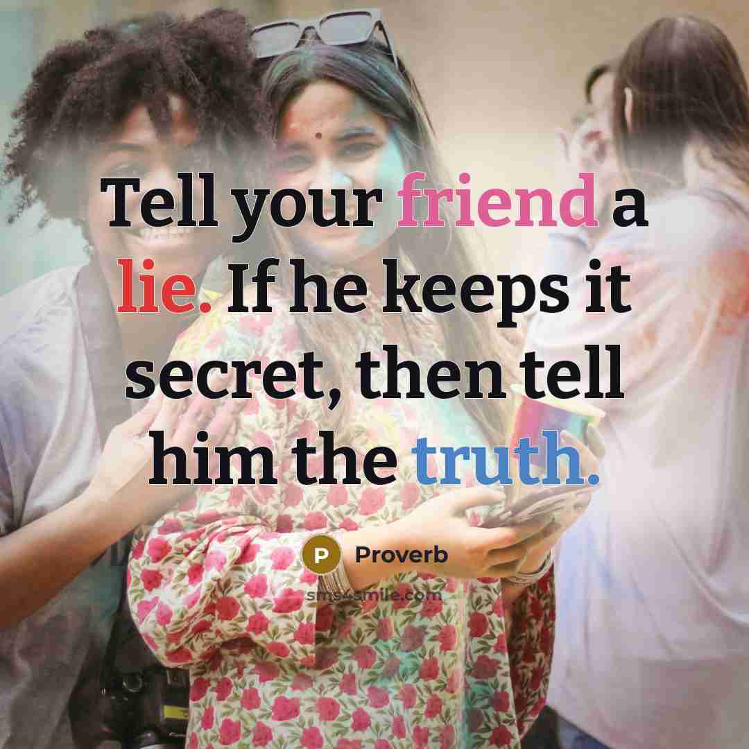 “Tell your friend a lie. If he keeps it secret, then tell him the truth.” quote by Proverb