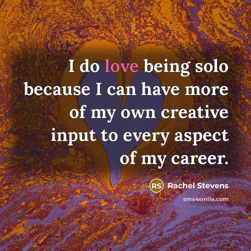 “I do love being solo because I can have more…” quote by Rachel Stevens