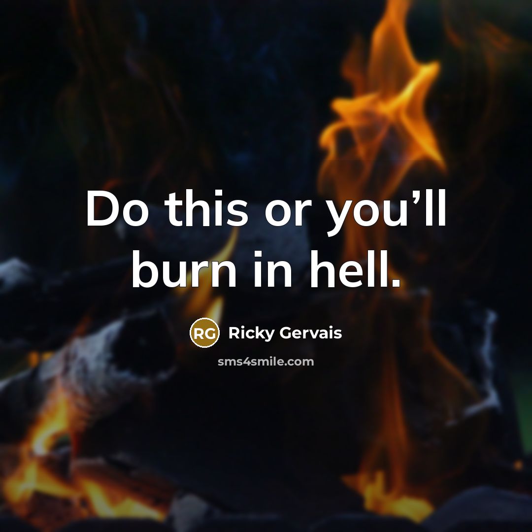 “Do this or you’ll burn in hell.…” quote by Ricky Gervais