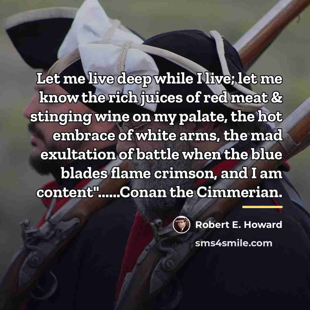 “Let me live deep while I live; let me know…” quote by Robert E. Howard