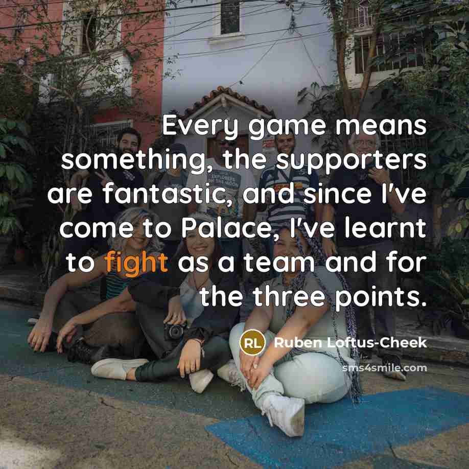 “Every game means something, the supporters are fantastic, and since…” quote by Ruben Loftus-Cheek