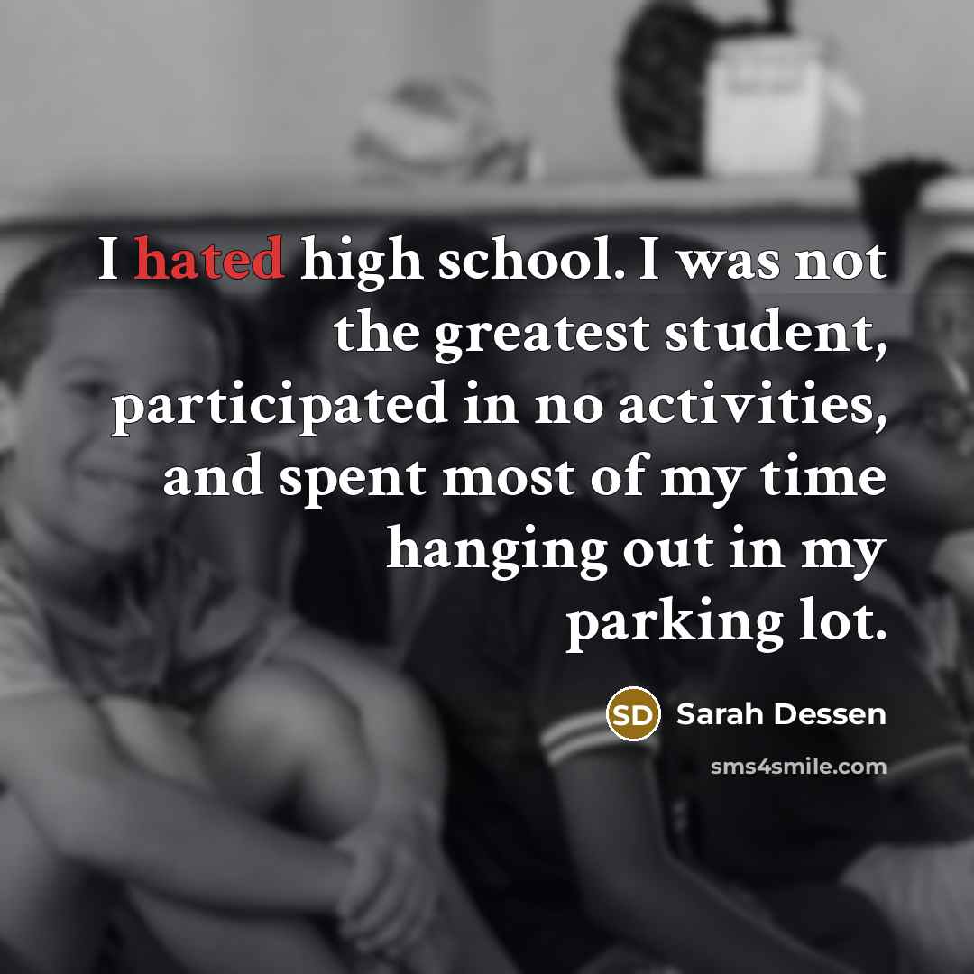 “I hated high school. I was not the greatest student,…” quote by Sarah Dessen