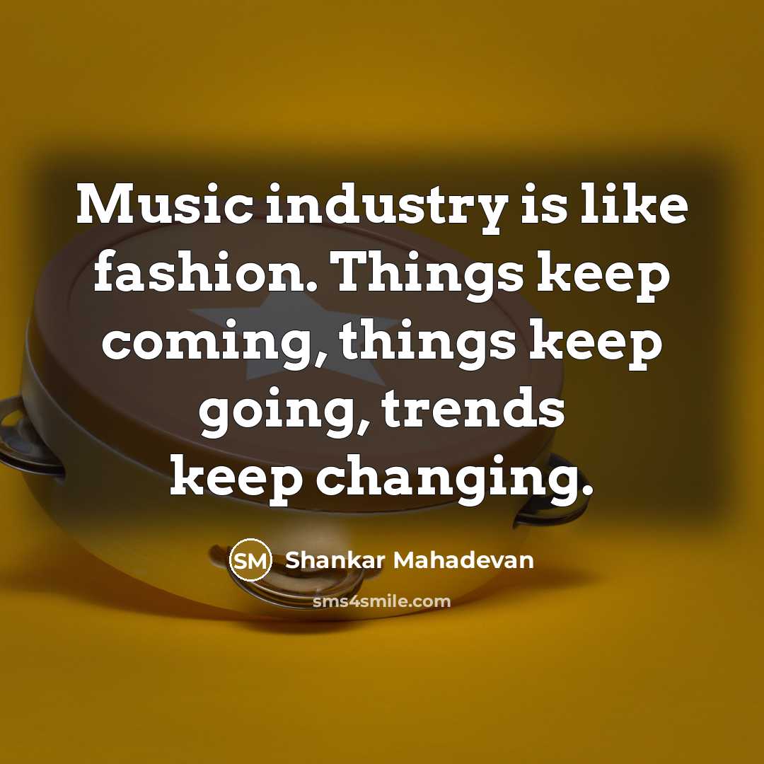“Music industry is like fashion. Things keep coming, things keep…” quote by Shankar Mahadevan