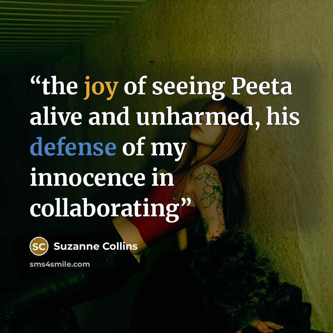 “the joy of seeing Peeta alive and unharmed, his defense of my innocence in collaborating” quote by Suzanne Collins