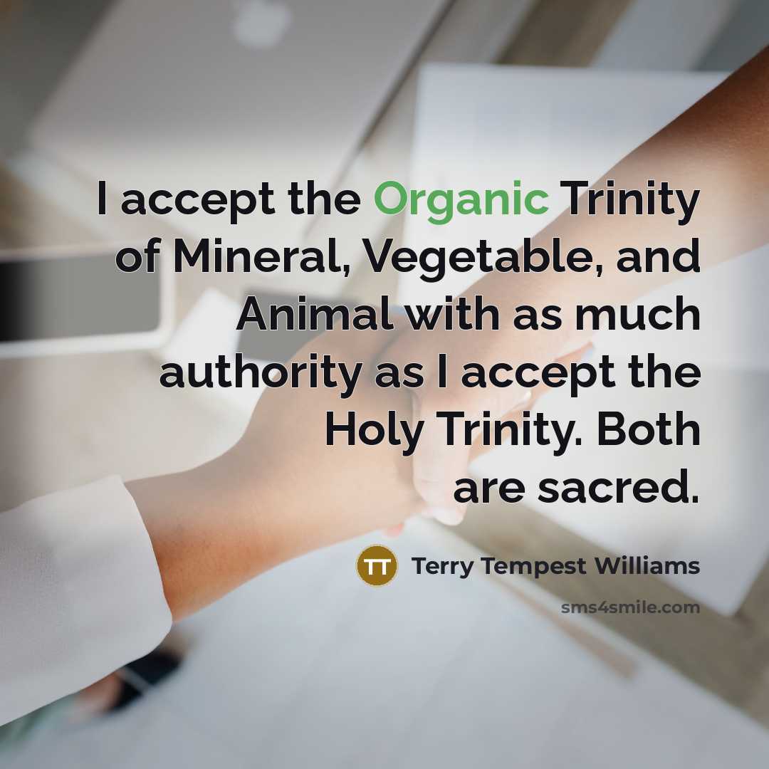 “I accept the Organic Trinity of Mineral, Vegetable, and Animal…” quote by Terry Tempest Williams