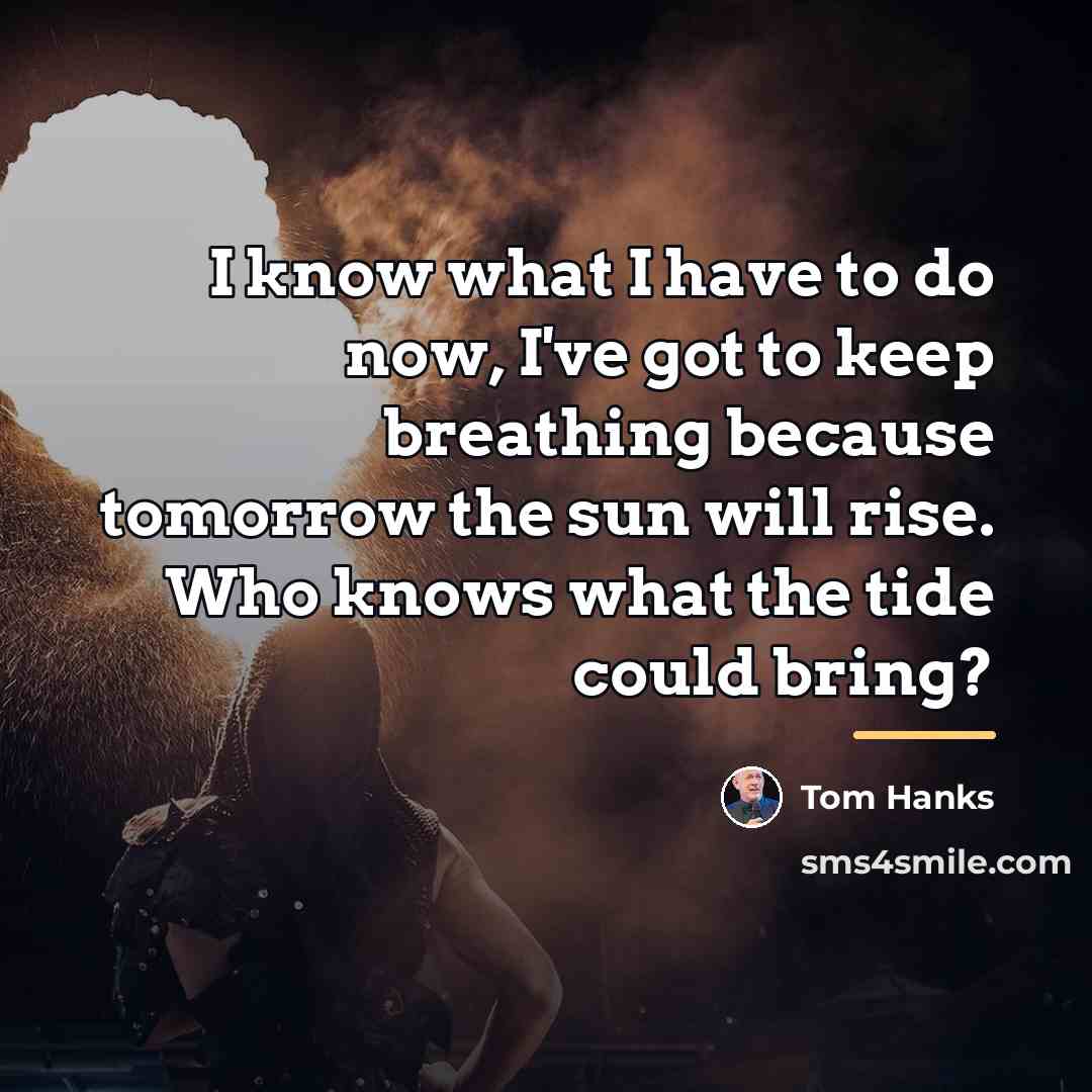 “I know what I have to do now, I've got…” quote by Tom Hanks