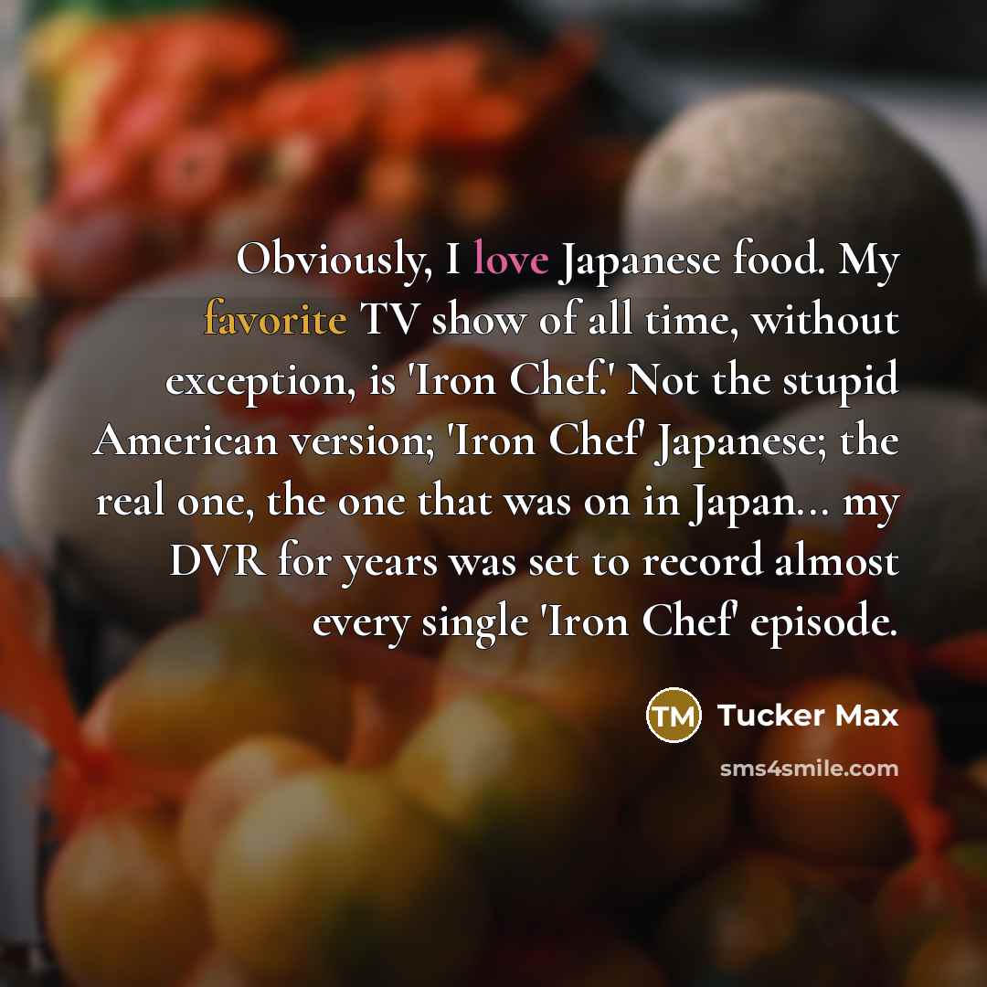 “Obviously, I love Japanese food. My favorite TV show of…” quote by Tucker Max