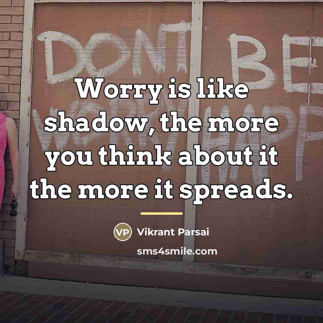 “Worry is like shadow, the more you think about it…” quote by Vikrant Parsai