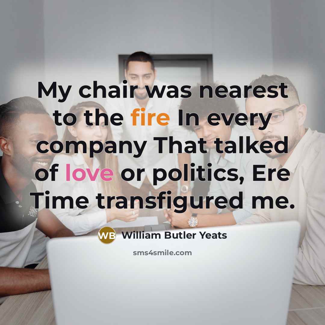 “My chair was nearest to the fire In every company…” quote by William Butler Yeats