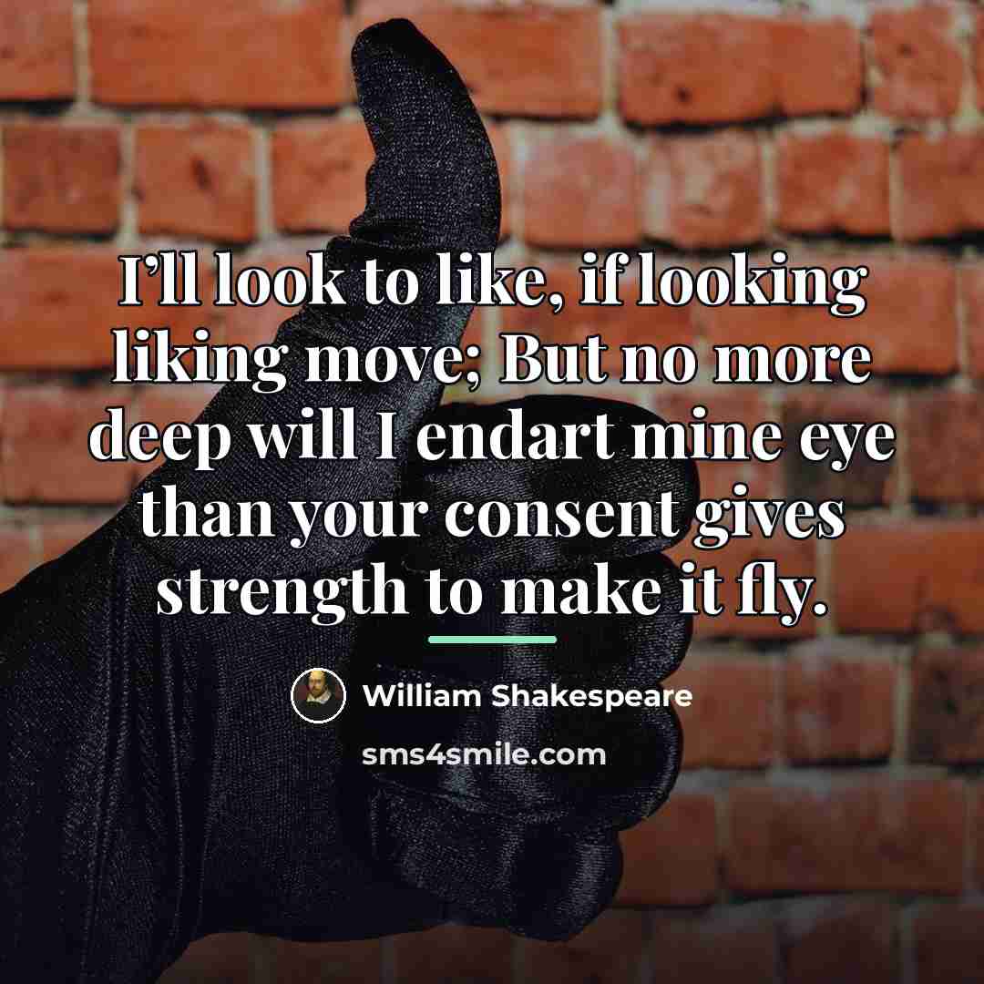 “I’ll look to like, if looking liking move; But no…” quote by William Shakespeare