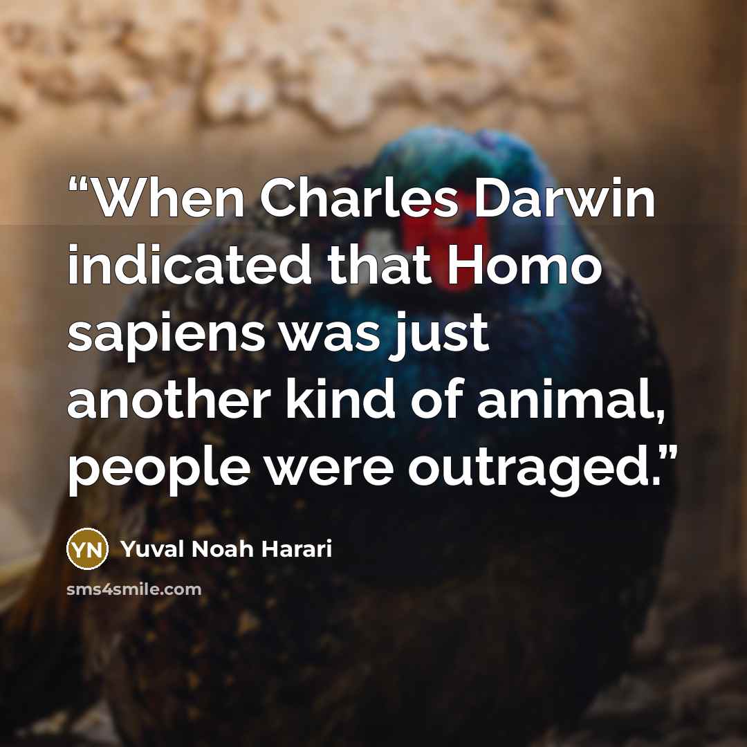 “When Charles Darwin indicated that Homo sapiens was just another kind of animal, people were outraged.” quote by Yuval Noah Harari