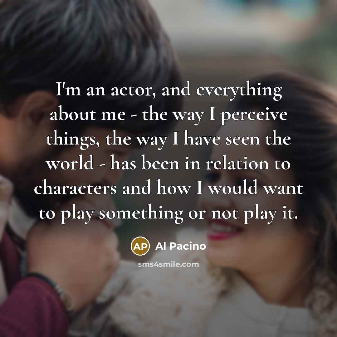 “I'm an actor, and everything about me - the way…” quote by Al Pacino
