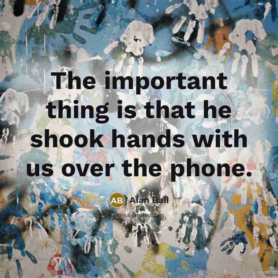 “The important thing is that he shook hands with us…” quote by Alan Ball