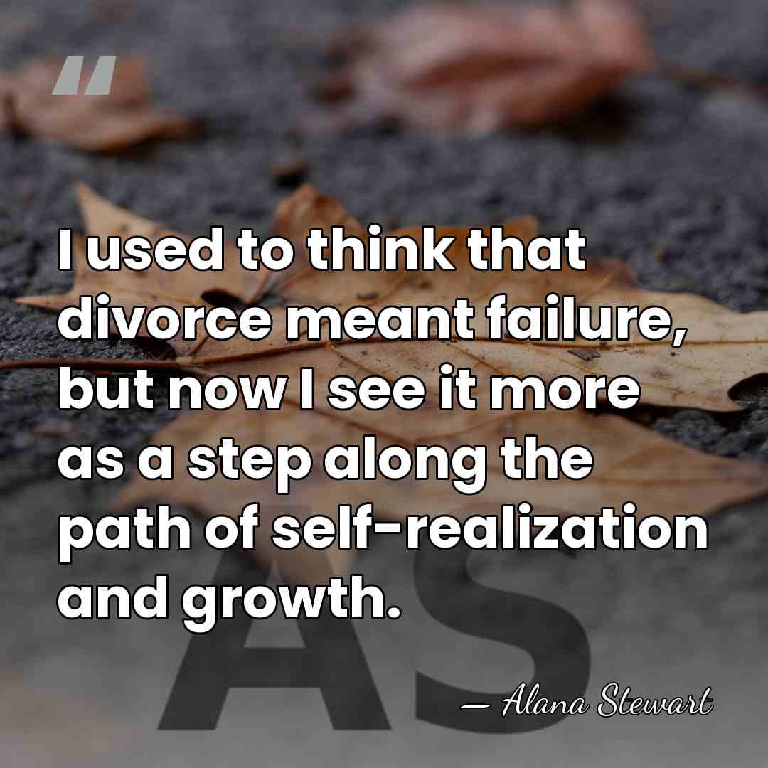 I used to think that divorce meant failure, but now I see&hellip; - Alana Stewart
