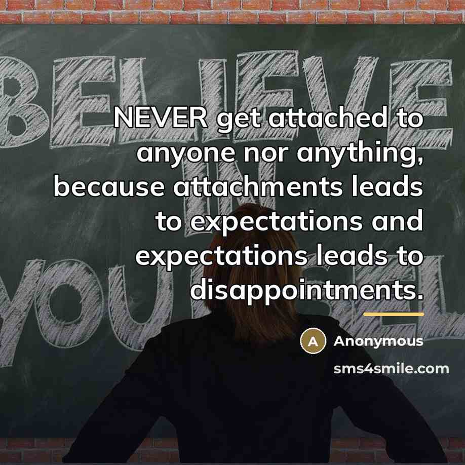 “NEVER get attached to anyone nor anything, because attachments leads…” quote by Anonymous