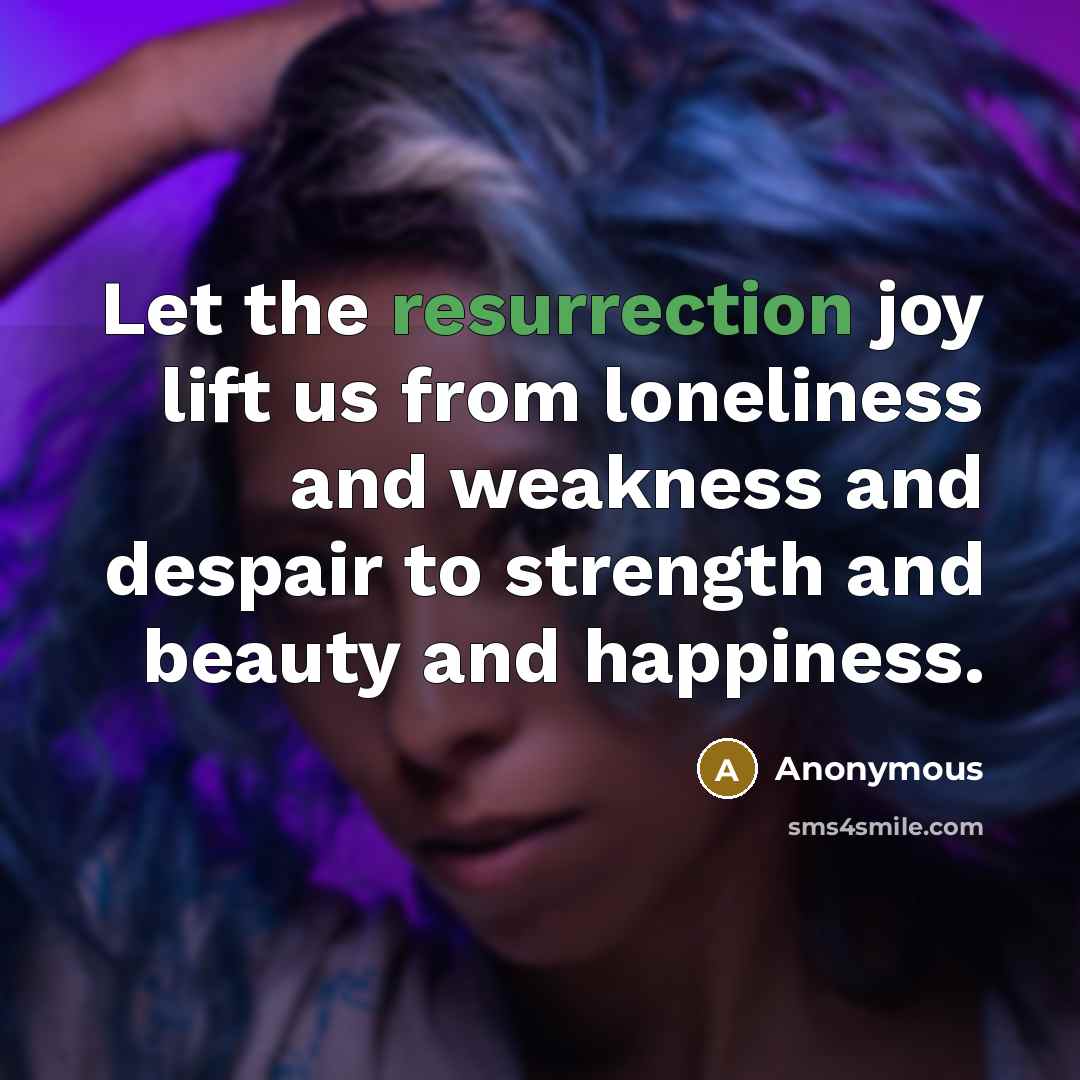 “Let the resurrection joy lift us from loneliness and weakness…” quote by Anonymous