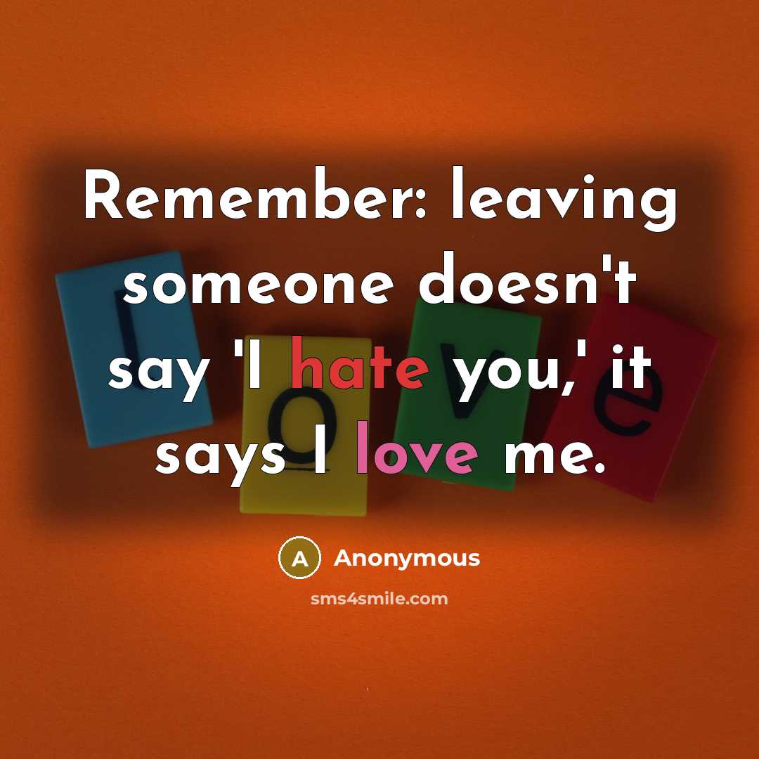 “Remember: leaving someone doesn't say 'I hate you,' it says I love me.” quote by Anonymous