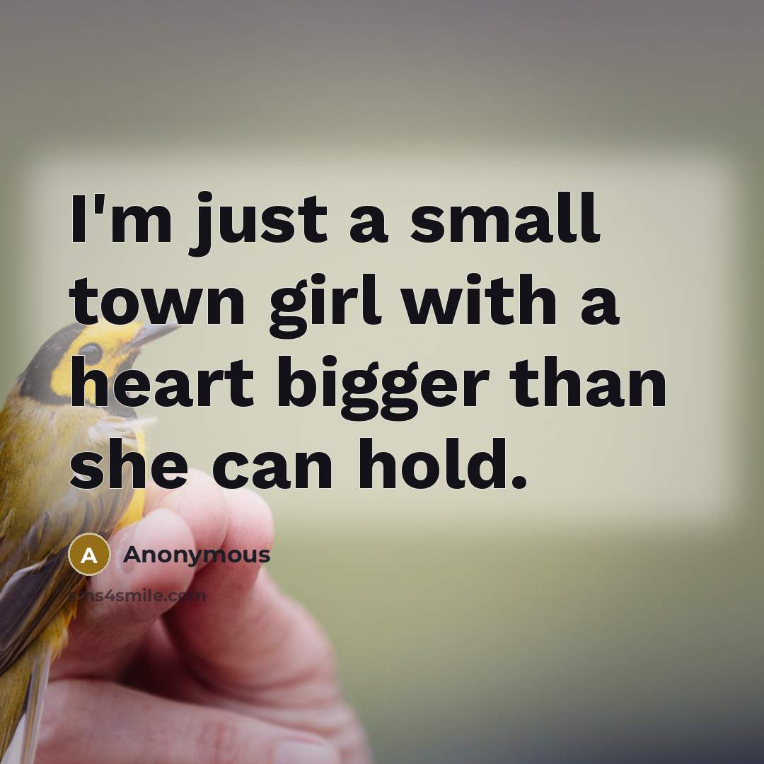 “I'm just a small town girl with a heart bigger…” quote by Anonymous