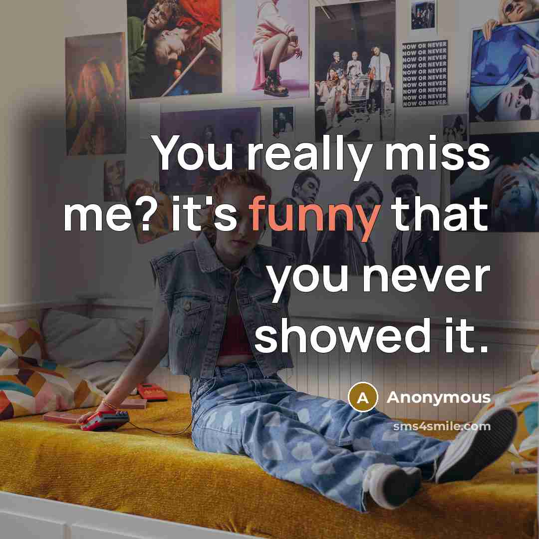 “You really miss me? it's funny that you never showed it.” quote by Anonymous