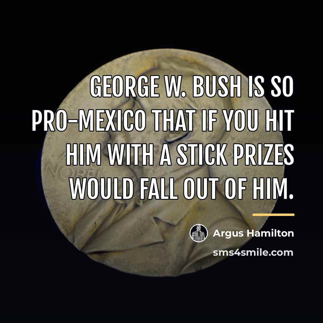 “George W. Bush is so pro-Mexico that if you hit…” quote by Argus Hamilton