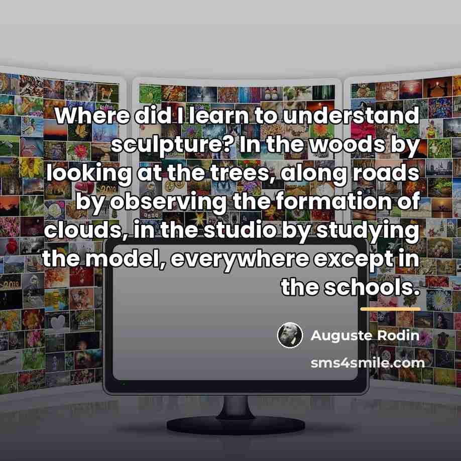 “Where did I learn to understand sculpture? In the woods…” quote by Auguste Rodin