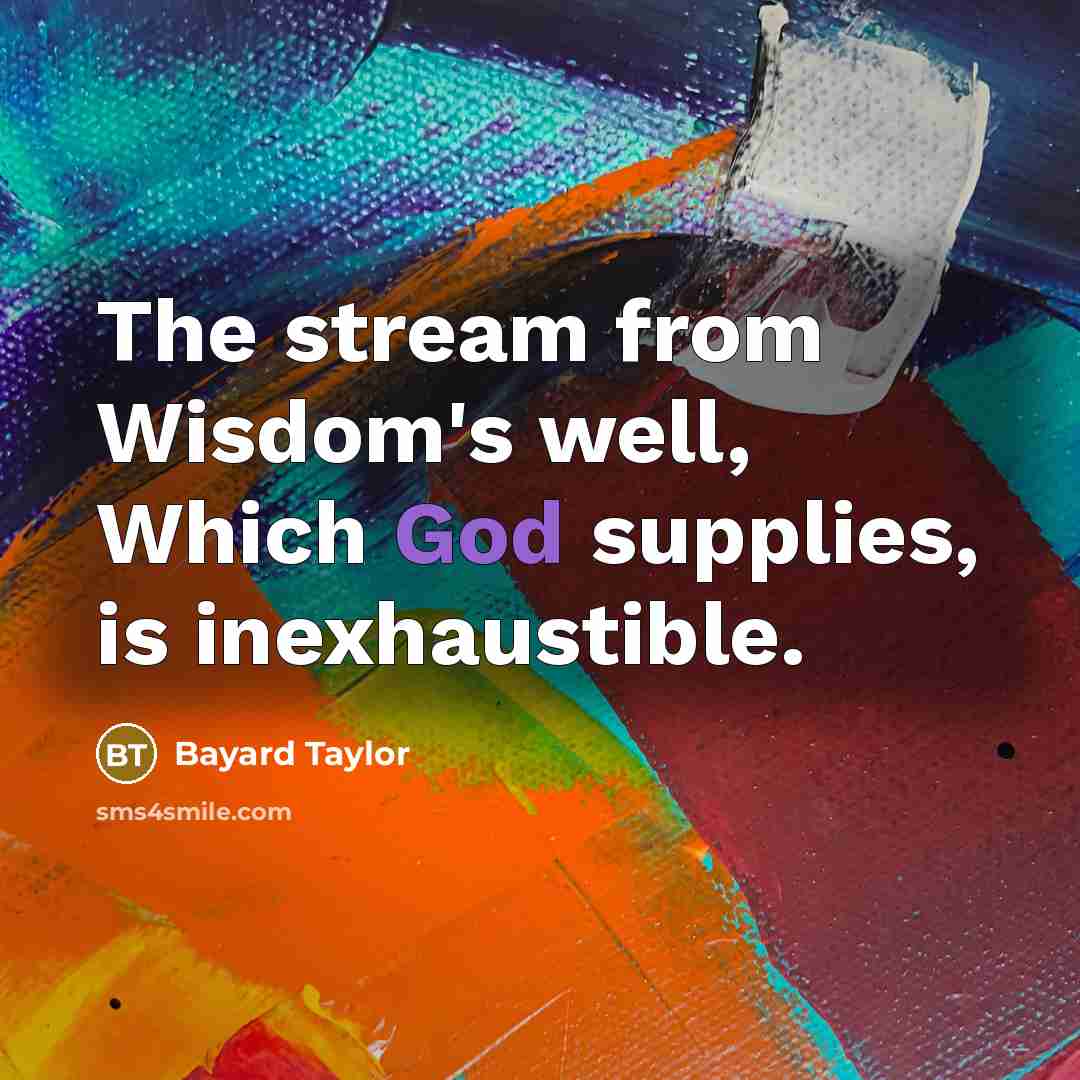 “The stream from Wisdom's well, Which God supplies, is inexhaustible.…” quote by Bayard Taylor
