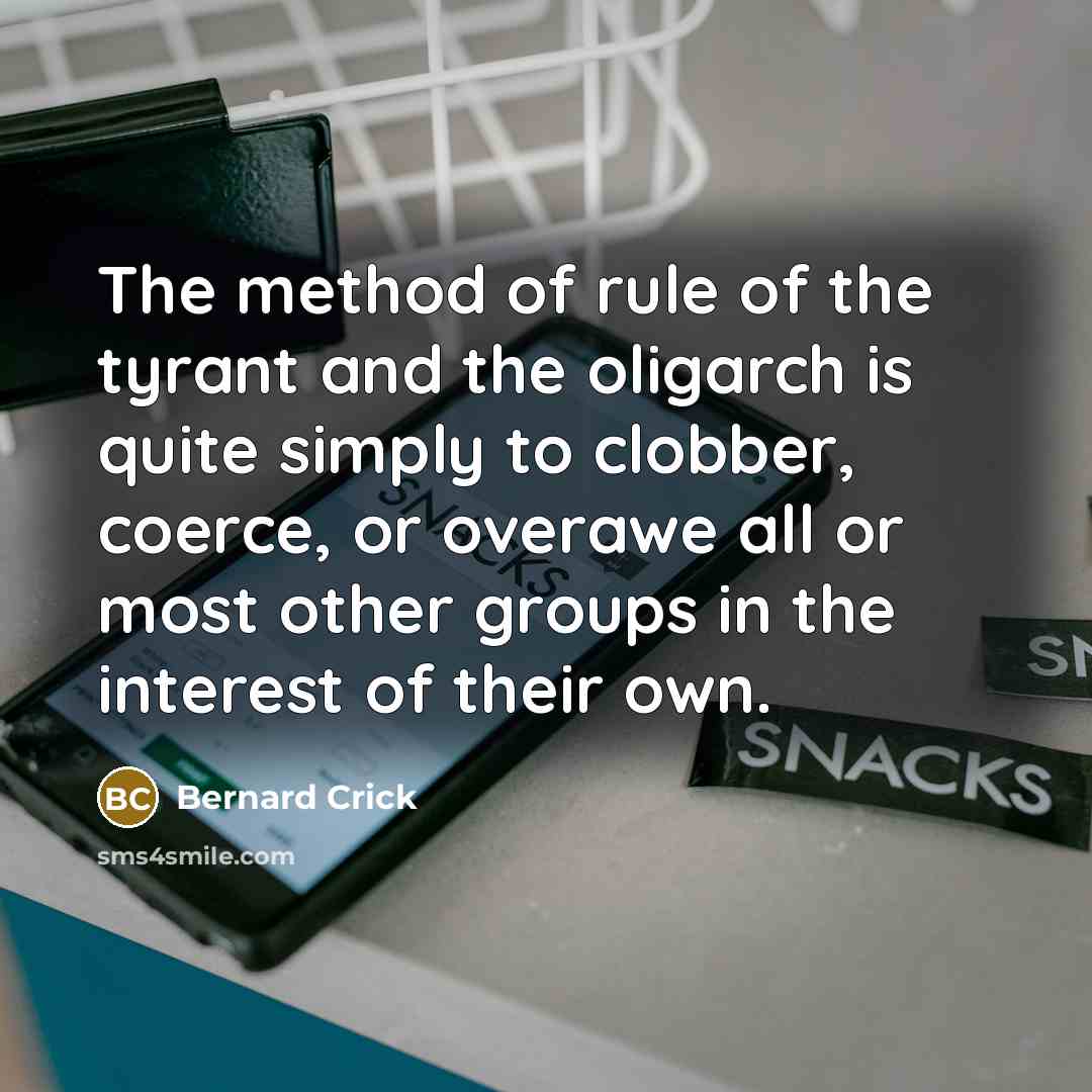 “The method of rule of the tyrant and the oligarch…” quote by Bernard Crick