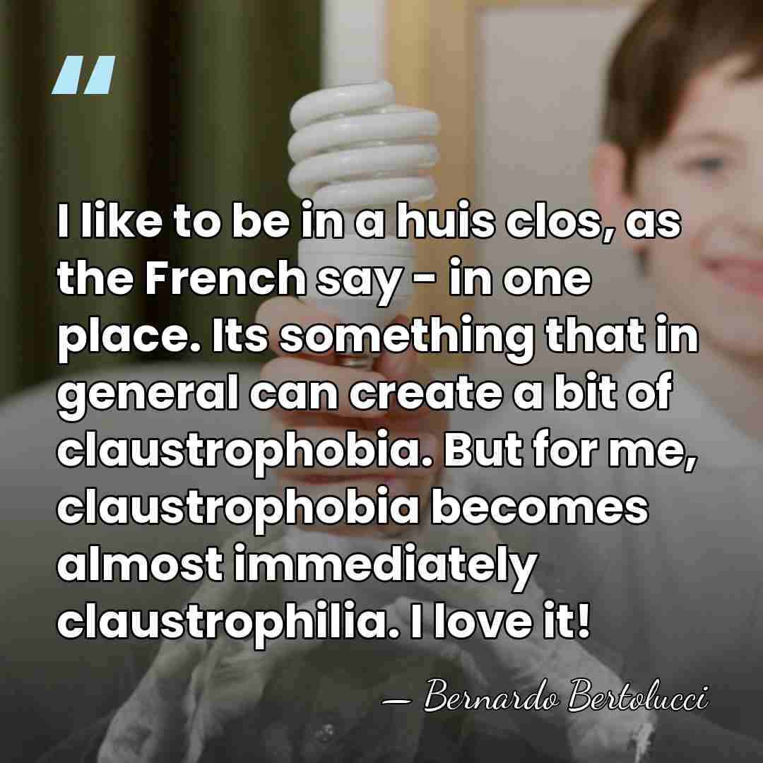 I like to be in a huis clos, as the French say&hellip; - Bernardo Bertolucci