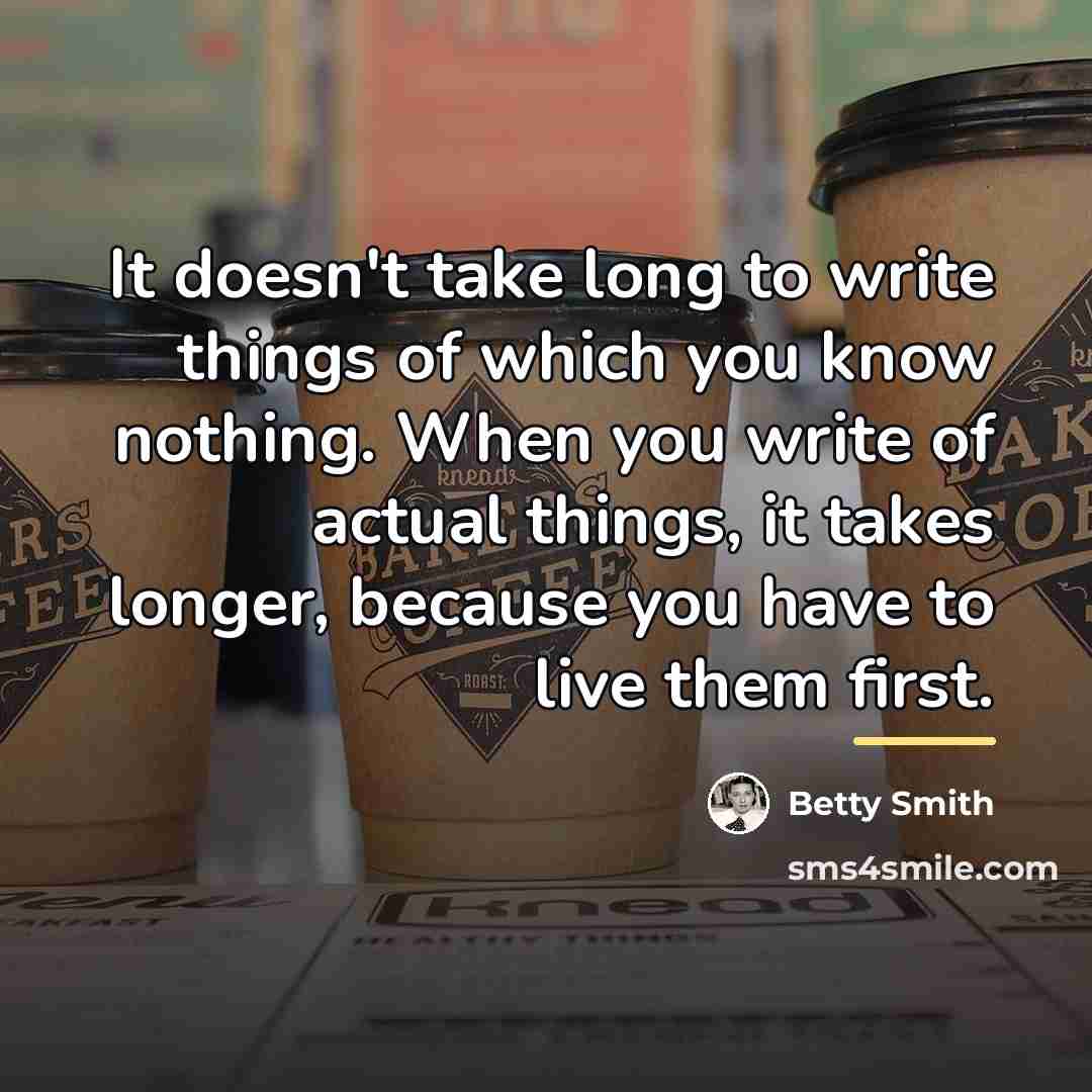 “It doesn't take long to write things of which you…” quote by Betty Smith