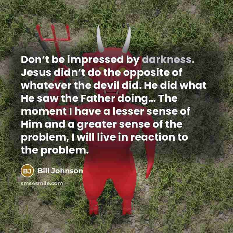 “Don’t be impressed by darkness. Jesus didn’t do the opposite…” quote by Bill Johnson