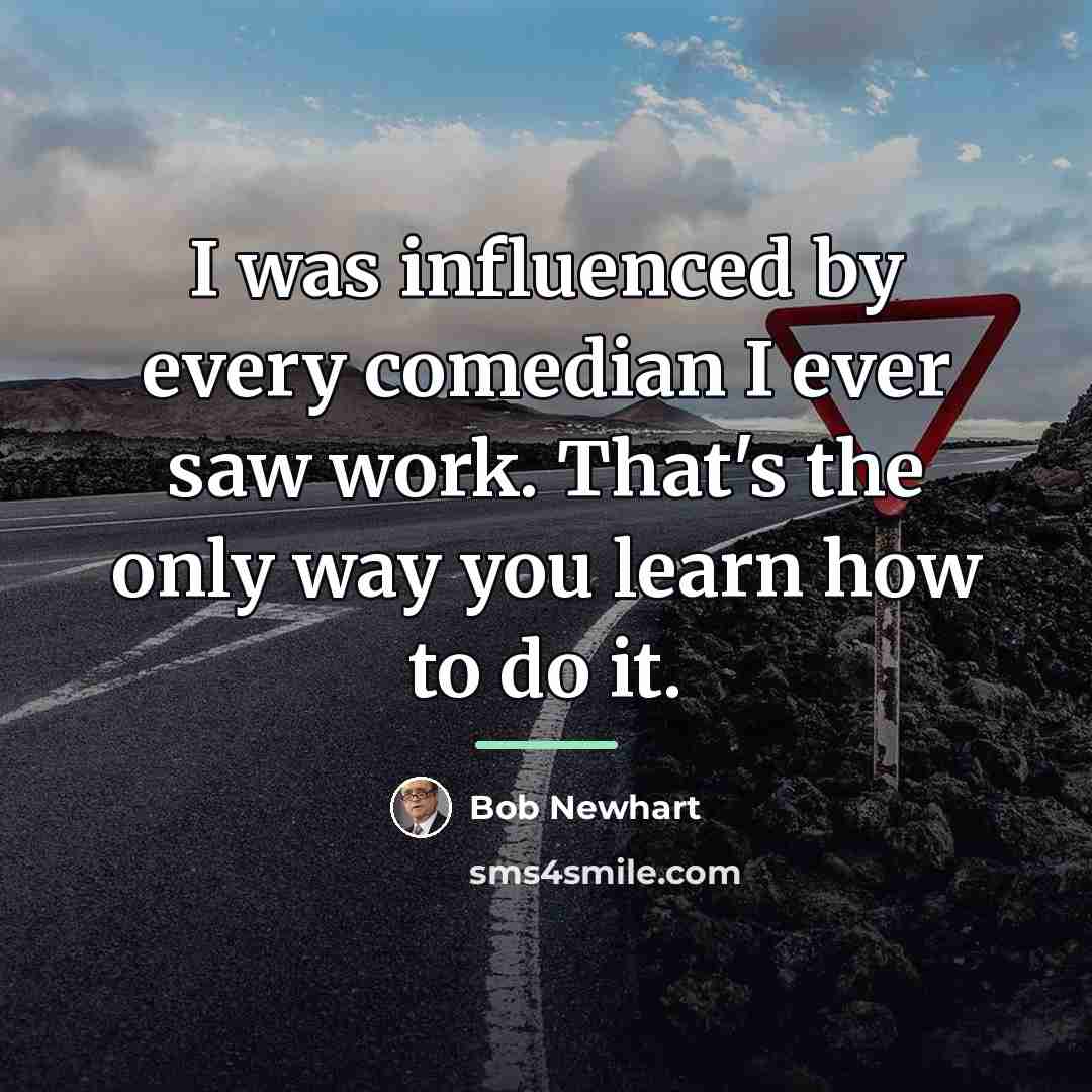 “I was influenced by every comedian I ever saw work.…” quote by Bob Newhart