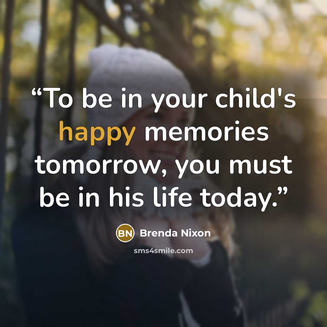 “To be in your child's happy memories tomorrow, you must be in his life today.” quote by Brenda Nixon