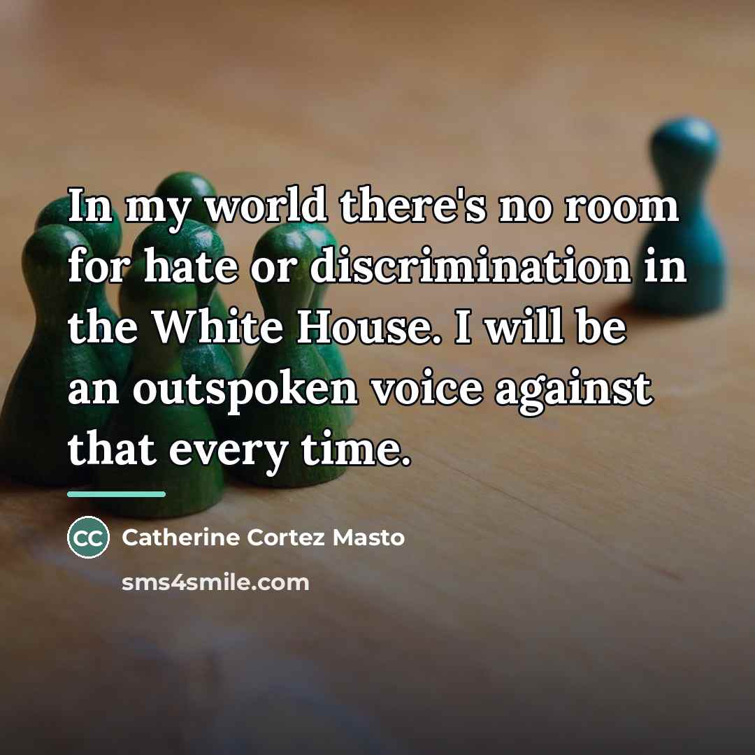 “In my world there's no room for hate or discrimination…” quote by Catherine Cortez Masto