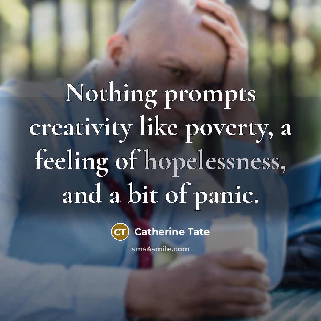 “Nothing prompts creativity like poverty, a feeling of hopelessness, and…” quote by Catherine Tate