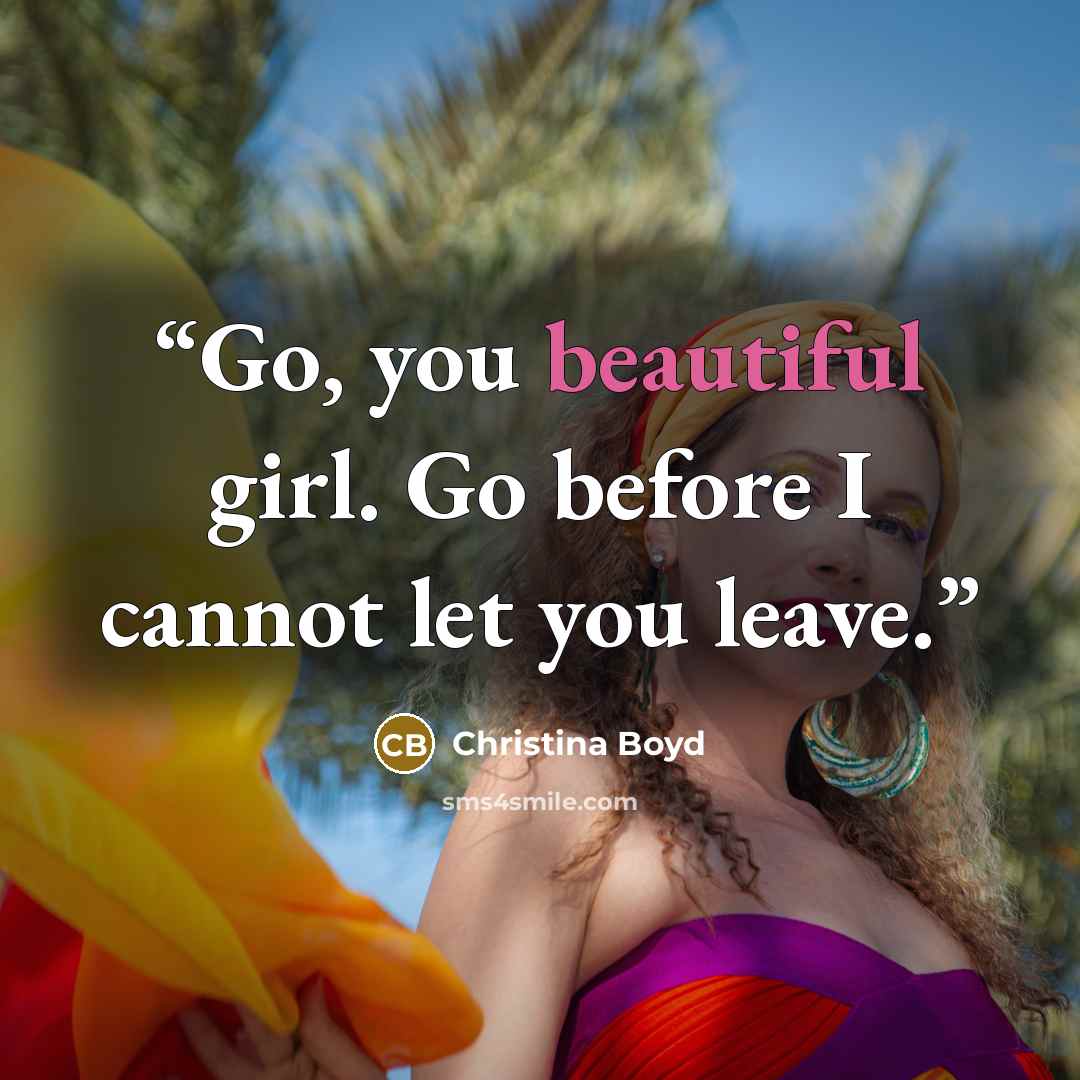 “Go, you beautiful girl. Go before I cannot let you leave.” quote by Christina Boyd
